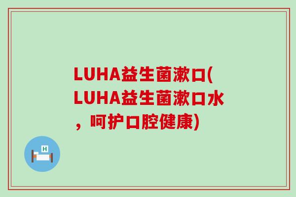 LUHA益生菌漱口(LUHA益生菌漱口水，呵护口腔健康)