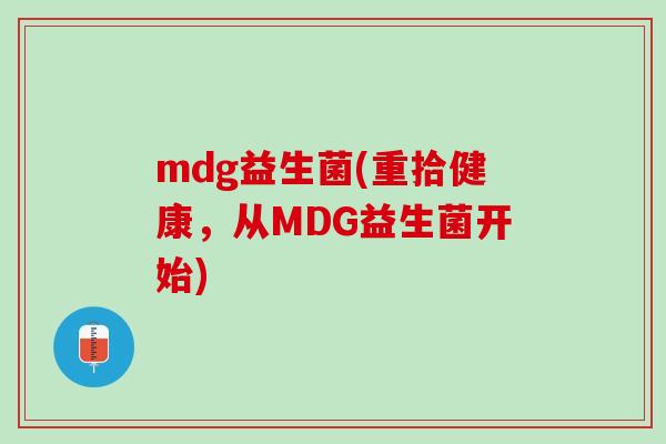 mdg益生菌(重拾健康，从MDG益生菌开始)