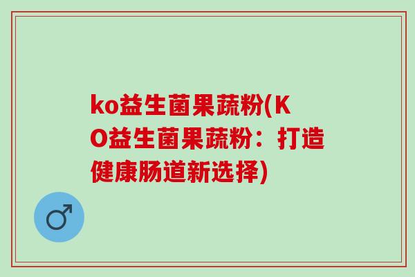 ko益生菌果蔬粉(KO益生菌果蔬粉：打造健康肠道新选择)