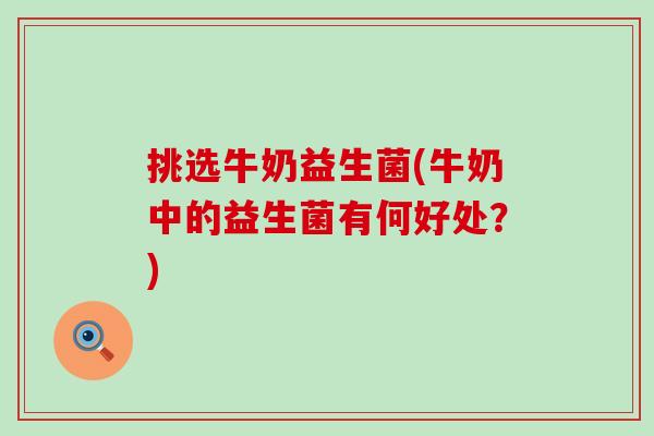 挑选牛奶益生菌(牛奶中的益生菌有何好处？)