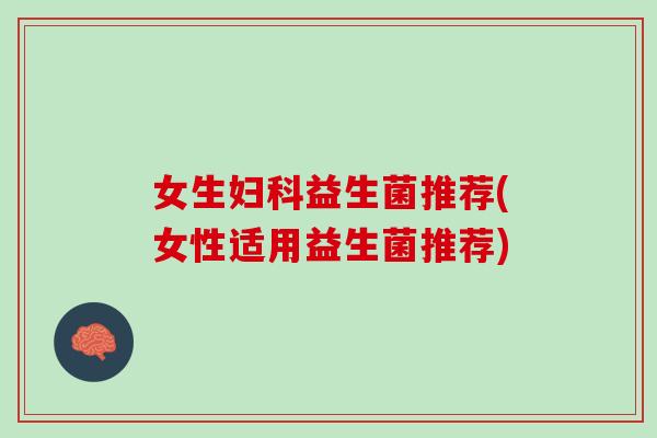 女生妇科益生菌推荐(女性适用益生菌推荐)