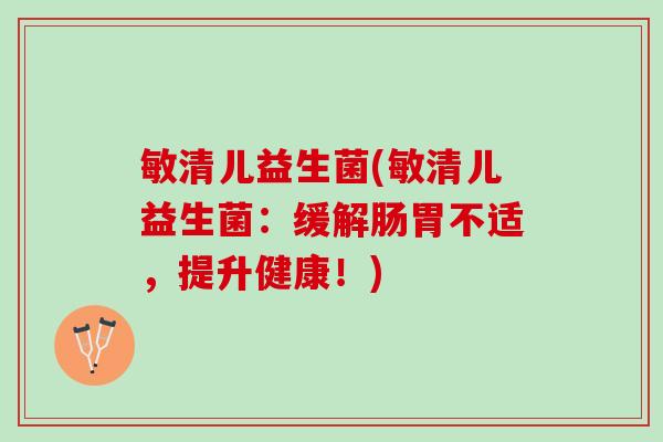 敏清儿益生菌(敏清儿益生菌：缓解肠胃不适，提升健康！)