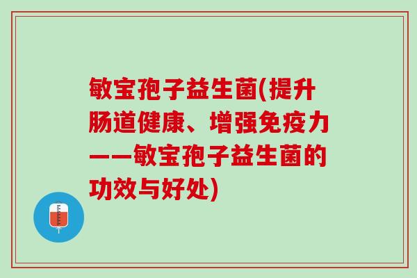 敏宝孢子益生菌(提升肠道健康、增强免疫力——敏宝孢子益生菌的功效与好处)