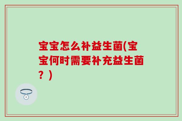 宝宝怎么补益生菌(宝宝何时需要补充益生菌？)