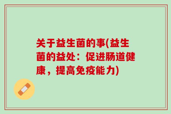 关于益生菌的事(益生菌的益处：促进肠道健康，提高免疫能力)