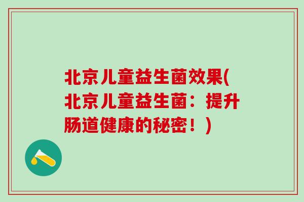 北京儿童益生菌效果(北京儿童益生菌：提升肠道健康的秘密！)