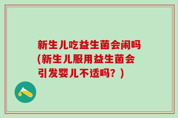 新生儿吃益生菌会闹吗(新生儿服用益生菌会引发婴儿不适吗？)