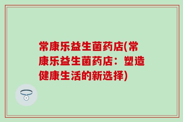 常康乐益生菌药店(常康乐益生菌药店：塑造健康生活的新选择)