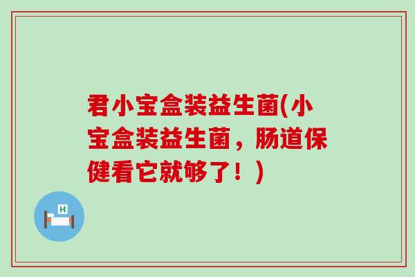 君小宝盒装益生菌(小宝盒装益生菌，肠道保健看它就够了！)