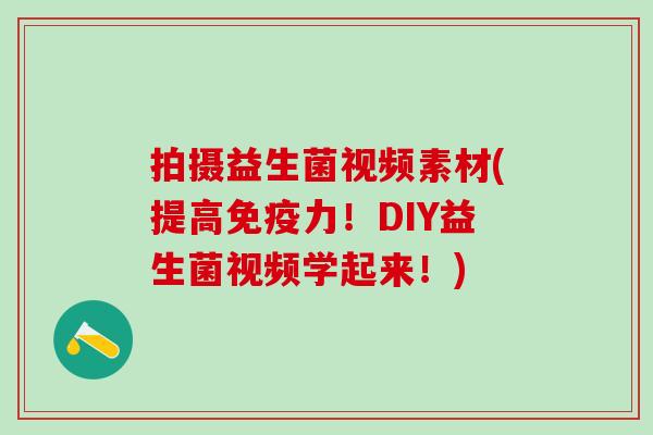 拍摄益生菌视频素材(提高免疫力！DIY益生菌视频学起来！)