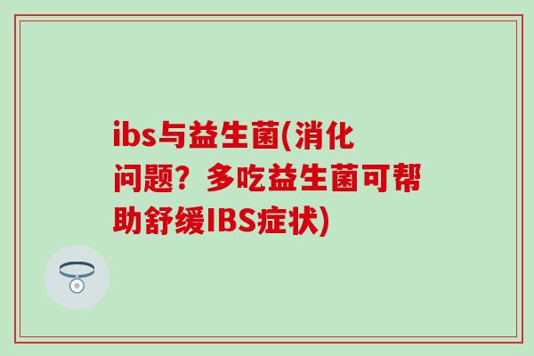 ibs与益生菌(消化问题？多吃益生菌可帮助舒缓IBS症状)