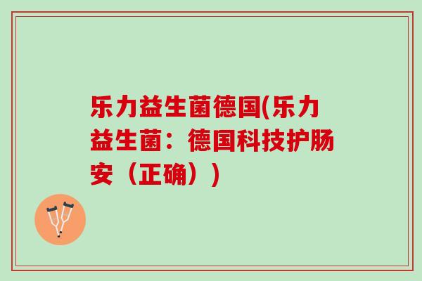 乐力益生菌德国(乐力益生菌：德国科技护肠安（正确）)