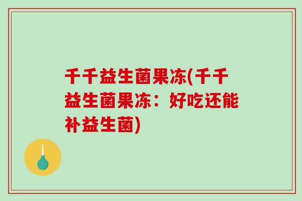 千千益生菌果冻(千千益生菌果冻：好吃还能补益生菌)