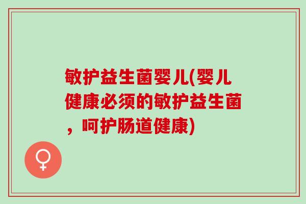 敏护益生菌婴儿(婴儿健康必须的敏护益生菌，呵护肠道健康)