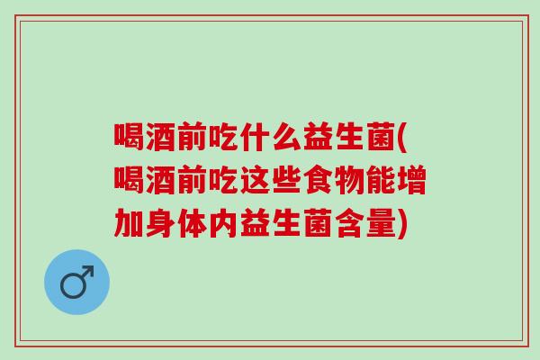 喝酒前吃什么益生菌(喝酒前吃这些食物能增加身体内益生菌含量)