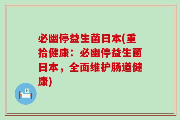 必幽停益生菌日本(重拾健康：必幽停益生菌日本，全面维护肠道健康)