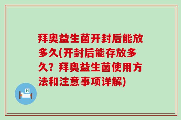 拜奥益生菌开封后能放多久(开封后能存放多久？拜奥益生菌使用方法和注意事项详解)