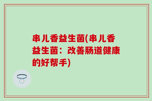 串儿香益生菌(串儿香益生菌：改善肠道健康的好帮手)