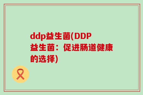 ddp益生菌(DDP益生菌：促进肠道健康的选择)