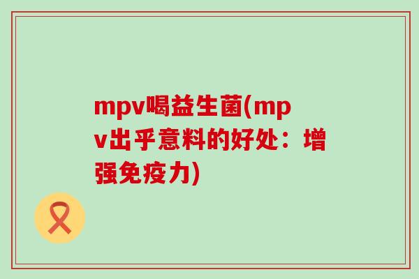 mpv喝益生菌(mpv出乎意料的好处：增强免疫力)