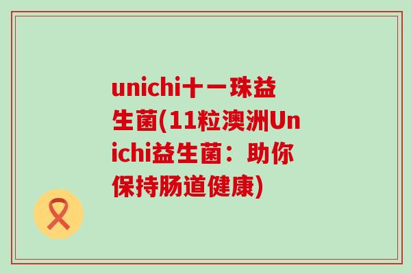 unichi十一珠益生菌(11粒澳洲Unichi益生菌：助你保持肠道健康)
