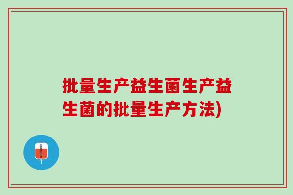 批量生产益生菌生产益生菌的批量生产方法)