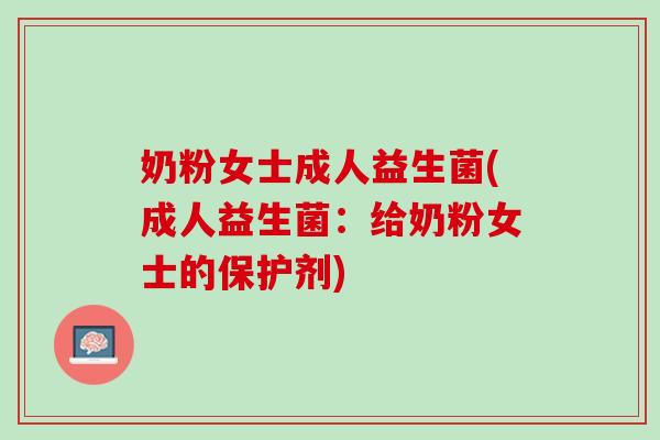 奶粉女士成人益生菌(成人益生菌：给奶粉女士的保护剂)