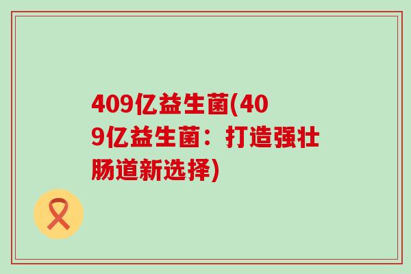 409亿益生菌(409亿益生菌：打造强壮肠道新选择)
