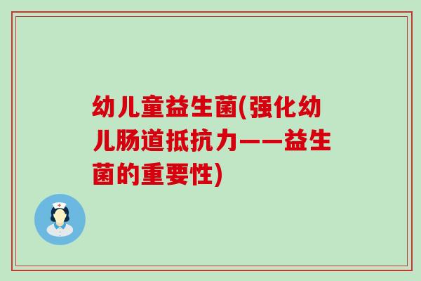 幼儿童益生菌(强化幼儿肠道——益生菌的重要性) 幼儿童益生菌(强化幼儿肠道——益生菌的重要性)