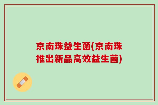 京南珠益生菌(京南珠推出新品高效益生菌)