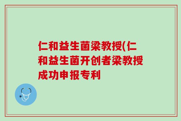 仁和益生菌梁教授(仁和益生菌开创者梁教授成功申报专利