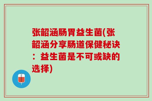 张韶涵肠胃益生菌(张韶涵分享肠道保健秘诀:益生菌是不可或缺的选择) 张韶涵肠胃益生菌(张韶涵分享肠道保健秘诀:益生菌是不可或缺的选择)