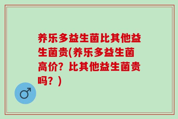 养乐多益生菌比其他益生菌贵(养乐多益生菌高价？比其他益生菌贵吗？)