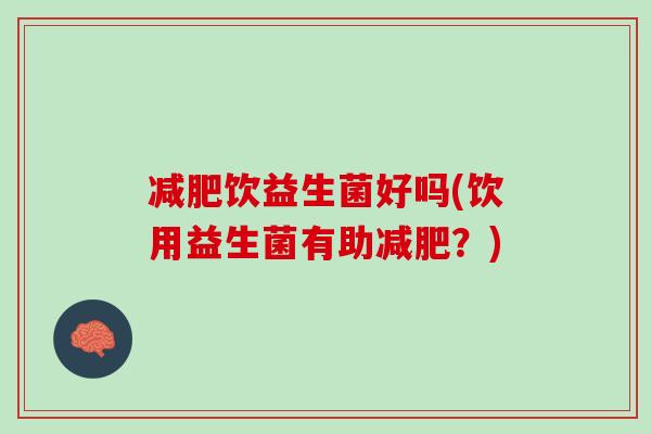 减肥饮益生菌好吗(饮用益生菌有助减肥？)