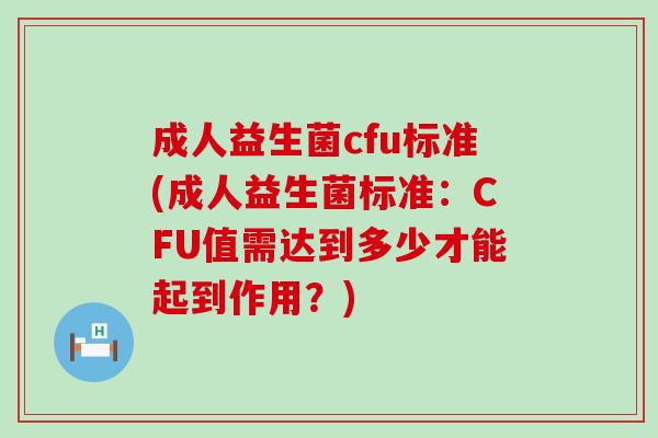 成人益生菌cfu标准(成人益生菌标准：CFU值需达到多少才能起到作用？)
