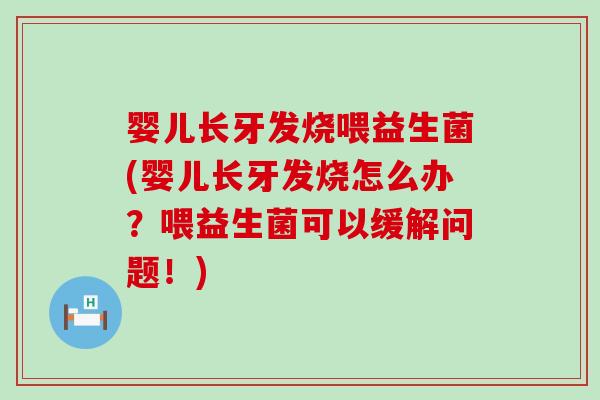 婴儿长牙发烧喂益生菌(婴儿长牙发烧怎么办？喂益生菌可以缓解问题！)