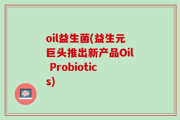 oil益生菌(益生元巨头推出新产品Oil Probiotics)