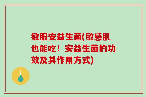 敏服安益生菌(敏感肌也能吃！安益生菌的功效及其作用方式)