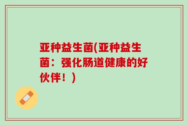 亚种益生菌(亚种益生菌：强化肠道健康的好伙伴！)