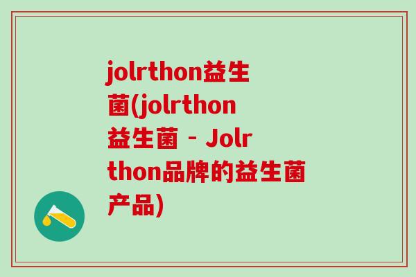 jolrthon益生菌(jolrthon益生菌 - Jolrthon品牌的益生菌产品)
