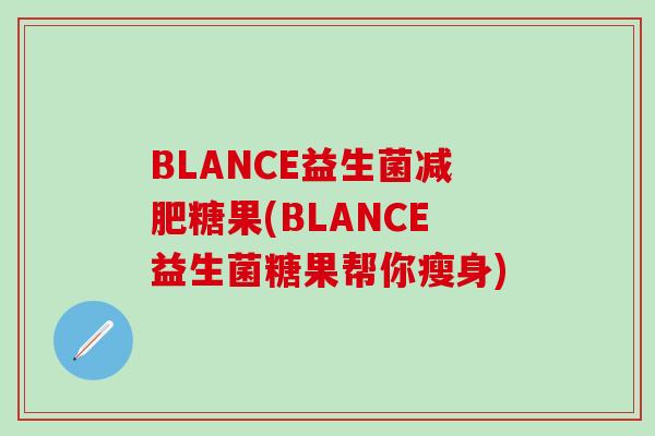 BLANCE益生菌减肥糖果(BLANCE益生菌糖果帮你瘦身)