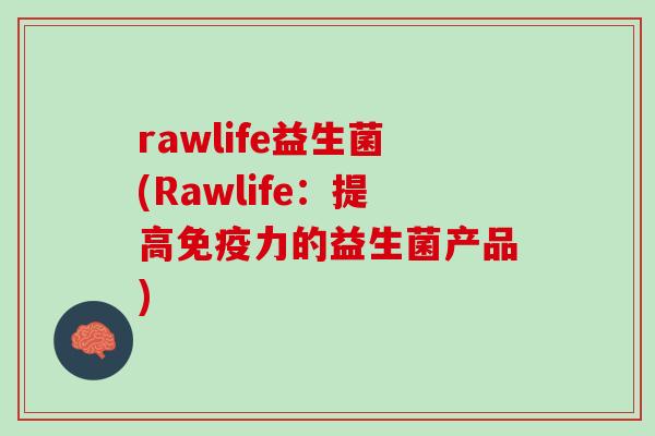 rawlife益生菌(Rawlife:提高力的益生菌产品) rawlife益生菌(Rawlife:提高力的益生菌产品)