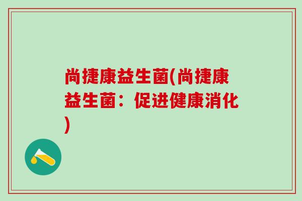 尚捷康益生菌(尚捷康益生菌：促进健康消化)