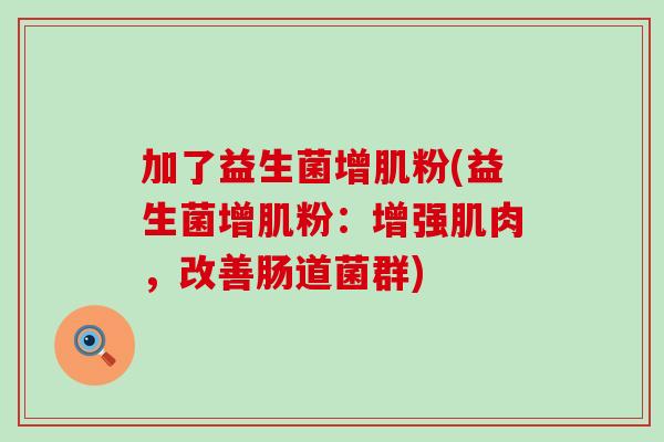加了益生菌增肌粉(益生菌增肌粉：增强肌肉，改善肠道菌群)