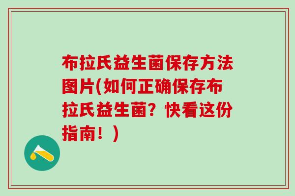 布拉氏益生菌保存方法图片(如何正确保存布拉氏益生菌？快看这份指南！)