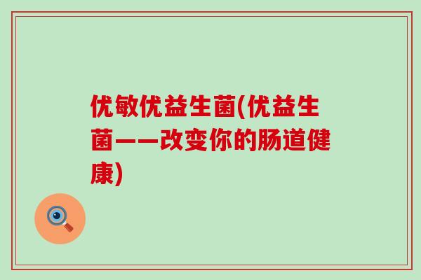 优敏优益生菌(优益生菌——改变你的肠道健康)