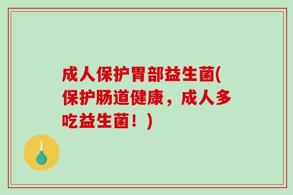成人保护胃部益生菌(保护肠道健康，成人多吃益生菌！)