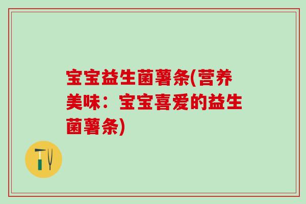 宝宝益生菌薯条(营养美味：宝宝喜爱的益生菌薯条)