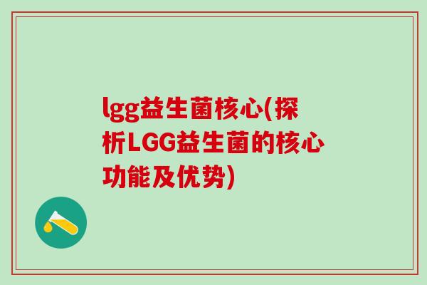 lgg益生菌核心(探析LGG益生菌的核心功能及优势)