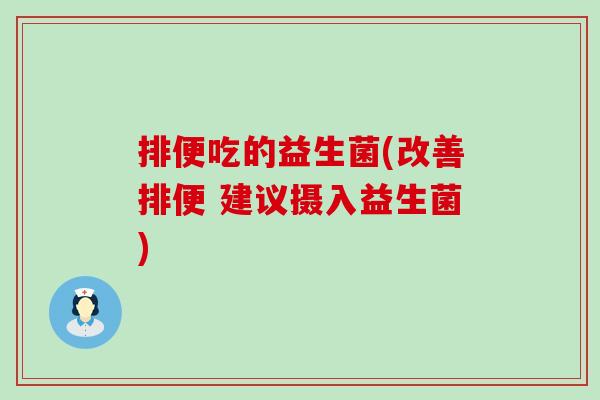 排便吃的益生菌(改善排便 建议摄入益生菌)